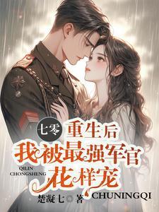 重生后我被最强军官花样宠 作者楚凝七